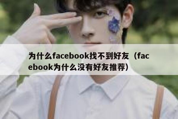 为什么facebook找不到好友（facebook为什么没有好友推荐） 第1张