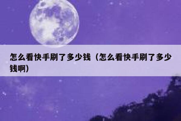 怎么看快手刷了多少钱（怎么看快手刷了多少钱啊） 第1张