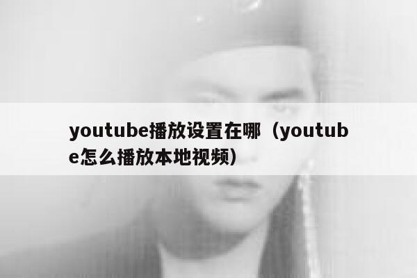 youtube播放设置在哪（youtube怎么播放本地视频） 第1张