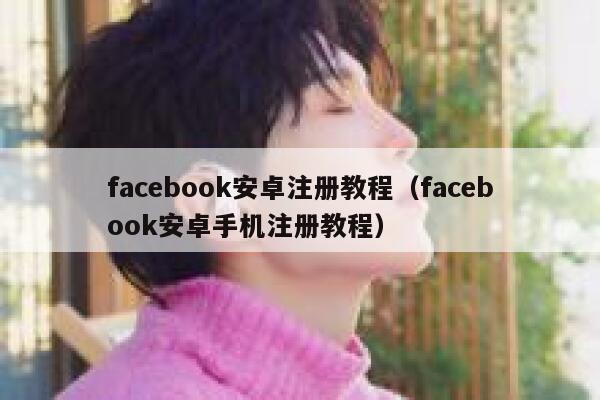 facebook安卓注册教程（facebook安卓手机注册教程） 第1张