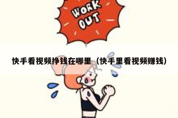 快手看视频挣钱在哪里（快手里看视频赚钱） 第1张