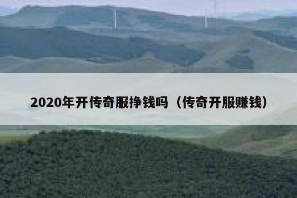 2020年开传奇服挣钱吗（传奇开服赚钱） 第1张