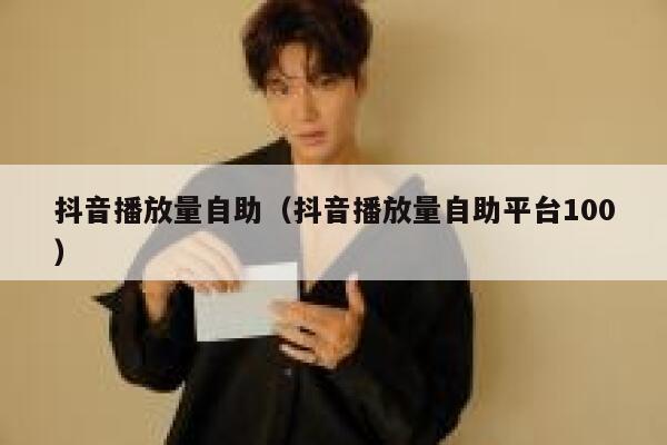 抖音播放量自助（抖音播放量自助平台100） 第1张