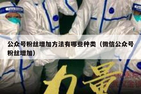 公众号粉丝增加方法有哪些种类（微信公众号粉丝增加） 第1张