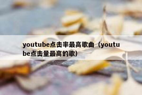 youtube点击率最高歌曲（youtube点击量最高的歌） 第1张