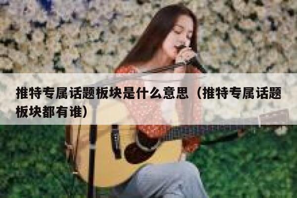 推特专属话题板块是什么意思（推特专属话题板块都有谁） 第1张