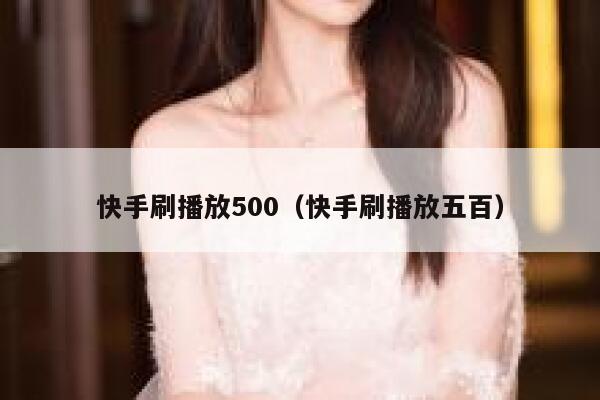 快手刷播放500（快手刷播放五百） 第1张