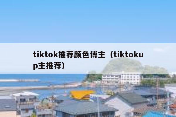 tiktok推荐颜色博主（tiktokup主推荐） 第1张