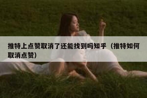 推特上点赞取消了还能找到吗知乎（推特如何取消点赞） 第1张
