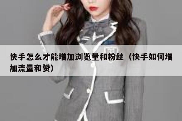 快手怎么才能增加浏览量和粉丝（快手如何增加流量和赞） 第1张