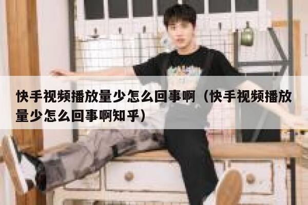 快手视频播放量少怎么回事啊（快手视频播放量少怎么回事啊知乎） 第1张