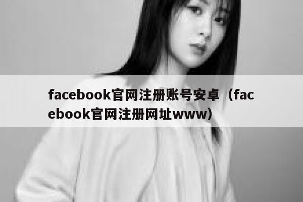 facebook官网注册账号安卓（facebook官网注册网址www） 第1张