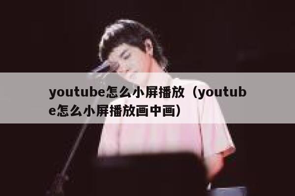 youtube怎么小屏播放（youtube怎么小屏播放画中画） 第1张
