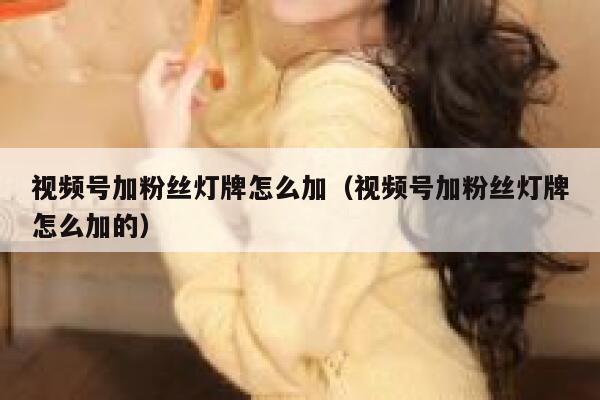 视频号加粉丝灯牌怎么加（视频号加粉丝灯牌怎么加的） 第1张