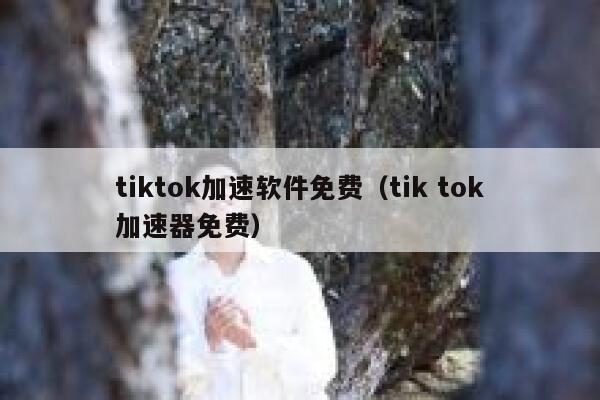 tiktok加速软件免费（tik tok加速器免费） 第1张