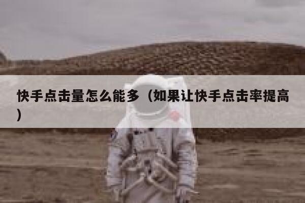 快手点击量怎么能多（如果让快手点击率提高） 第1张
