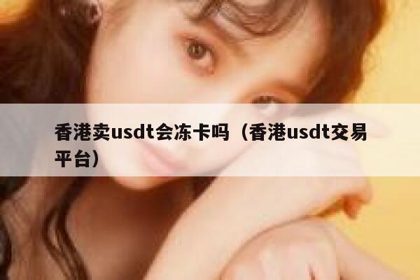 香港卖usdt会冻卡吗（香港usdt交易平台） 第1张