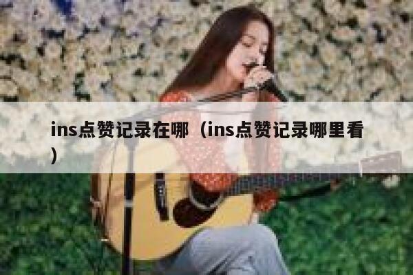 ins点赞记录在哪（ins点赞记录哪里看） 第1张