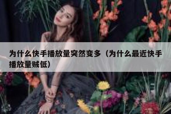 为什么快手播放量突然变多（为什么最近快手播放量贼低） 第1张