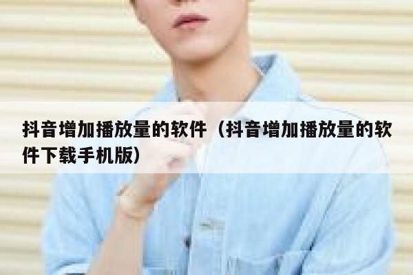 抖音增加播放量的软件（抖音增加播放量的软件下载手机版） 第1张
