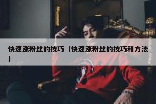 快速涨粉丝的技巧（快速涨粉丝的技巧和方法） 第1张