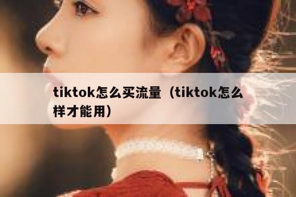 tiktok怎么买流量（tiktok怎么样才能用） 第1张