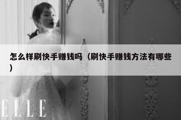 怎么样刷快手赚钱吗（刷快手赚钱方法有哪些） 第1张