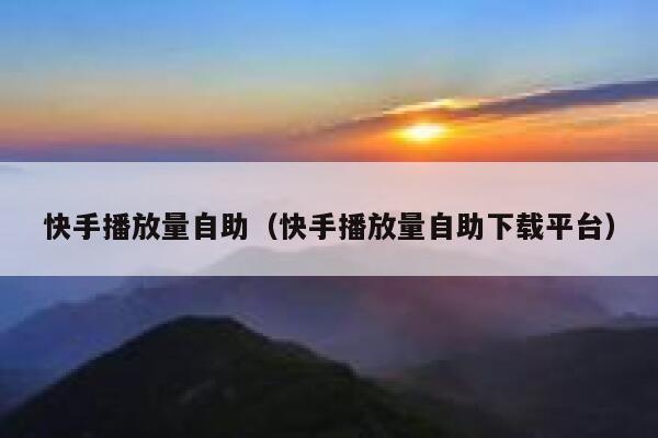 快手播放量自助（快手播放量自助下载平台） 第1张