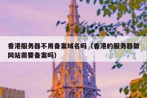 香港服务器不用备案域名吗（香港的服务器做网站需要备案吗） 第1张