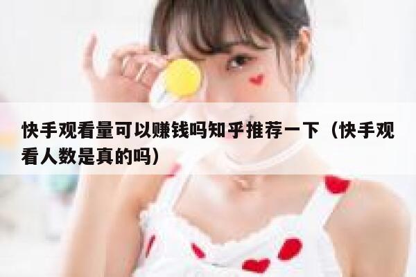 快手观看量可以赚钱吗知乎推荐一下（快手观看人数是真的吗） 第1张