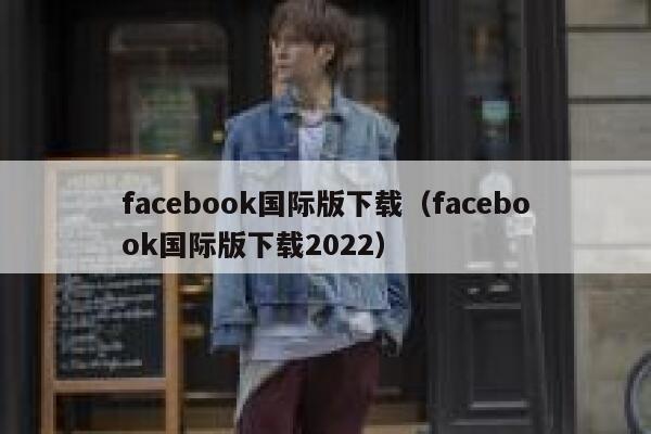 facebook国际版下载（facebook国际版下载2022） 第1张