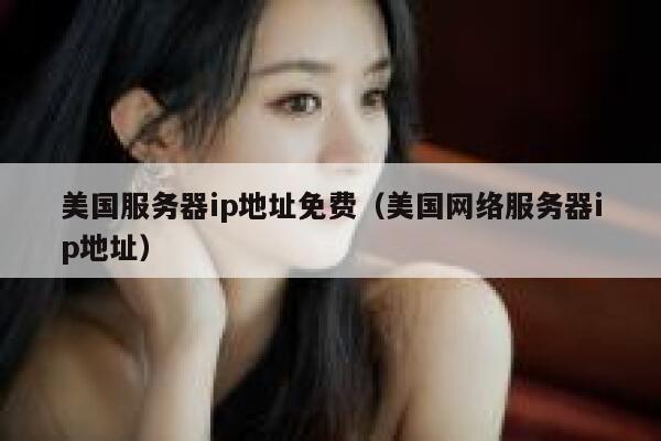美国服务器ip地址免费（美国网络服务器ip地址） 第1张