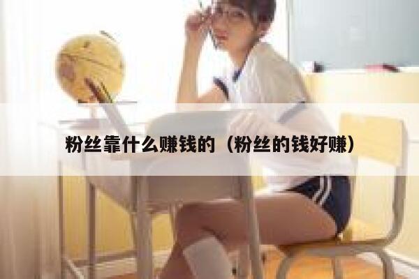 粉丝靠什么赚钱的（粉丝的钱好赚） 第1张
