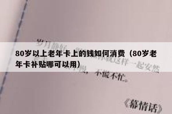 80岁以上老年卡上的钱如何消费（80岁老年卡补贴哪可以用） 第1张