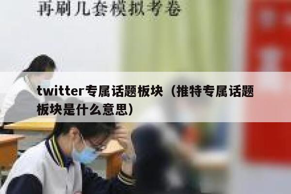 twitter专属话题板块（推特专属话题板块是什么意思） 第1张