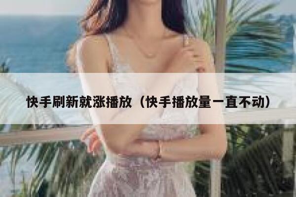 快手刷新就涨播放（快手播放量一直不动） 第1张