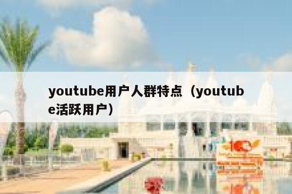 youtube用户人群特点（youtube活跃用户） 第1张