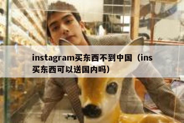 instagram买东西不到中国（ins买东西可以送国内吗） 第1张
