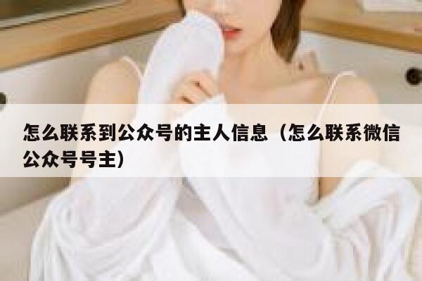 怎么联系到公众号的主人信息（怎么联系微信公众号号主） 第1张