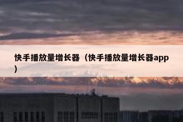 快手播放量增长器（快手播放量增长器app） 第1张