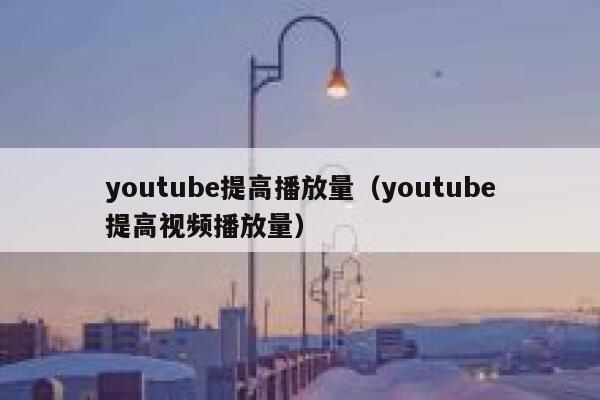 youtube提高播放量（youtube提高视频播放量） 第1张