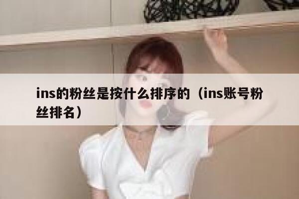 ins的粉丝是按什么排序的（ins账号粉丝排名） 第1张