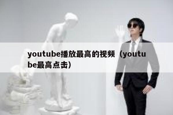 youtube播放最高的视频（youtube最高点击） 第1张