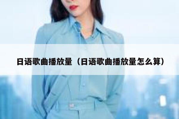 日语歌曲播放量（日语歌曲播放量怎么算） 第1张