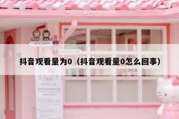 抖音观看量为0（抖音观看量0怎么回事） 第1张