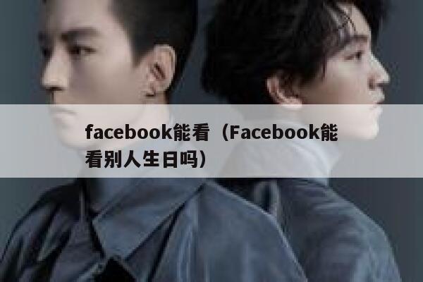 facebook能看（Facebook能看别人生日吗） 第1张