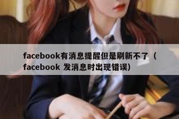facebook有消息提醒但是刷新不了（facebook 发消息时出现错误） 第1张
