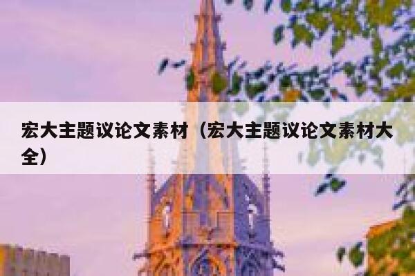 宏大主题议论文素材（宏大主题议论文素材大全） 第1张
