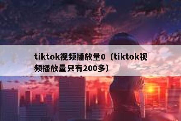 tiktok视频播放量0（tiktok视频播放量只有200多） 第1张