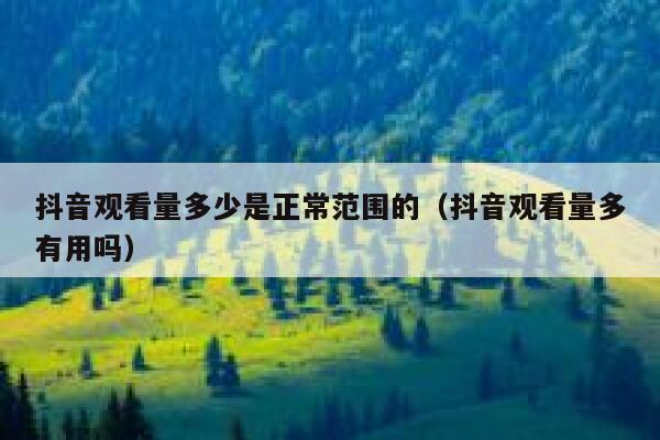 抖音观看量多少是正常范围的（抖音观看量多有用吗） 第1张